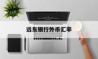 远东银行外币汇率(远东银行外币汇率实时查询)