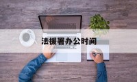 法援署办公时间(法援中心算司法局直属单位吗)