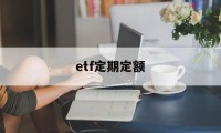 etf定期定额(etf定投怎么样)