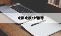 定期定额etf推荐(定期定额买基金的特点)