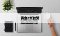 黄金etf台湾(黄金etft+0)