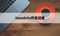 bonoloto开奖结果(loto max开奖结果查询)