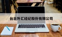 台北外汇经纪股份有限公司(台北外汇经纪股份有限公司官网)