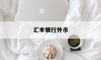 汇丰银行外币(汇丰银行外币理财产品)