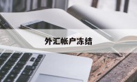 外汇帐户冻结(外汇账户被冻结需要多久才能恢复)