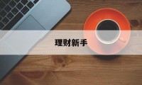 理财新手(理财新手怎么买基金)