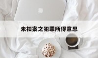 未扣案之犯罪所得意思(公安扣押的财物未随案移交)