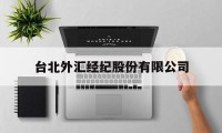 台北外汇经纪股份有限公司(台北外汇经纪股份有限公司怎么样)