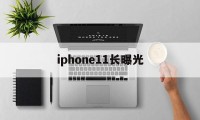 iphone11长曝光(iphone11pro长曝光)