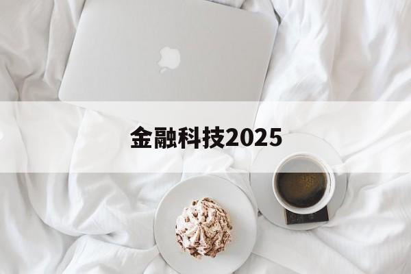 金融科技2025(金融科技20222025规划)