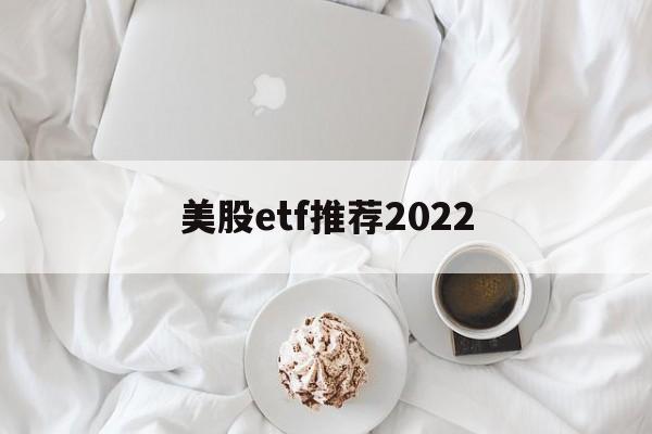 美股etf推荐2022(国内可以买美股etf)