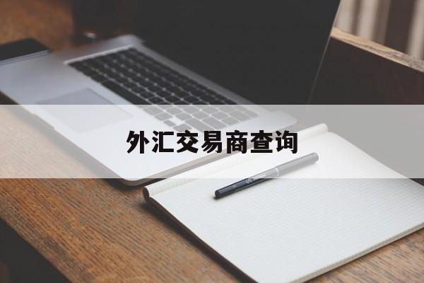 外汇交易商查询(外汇平台查询app)