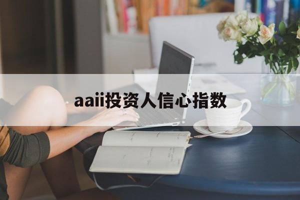 aaii投资人信心指数(2018年投资者信心指数)