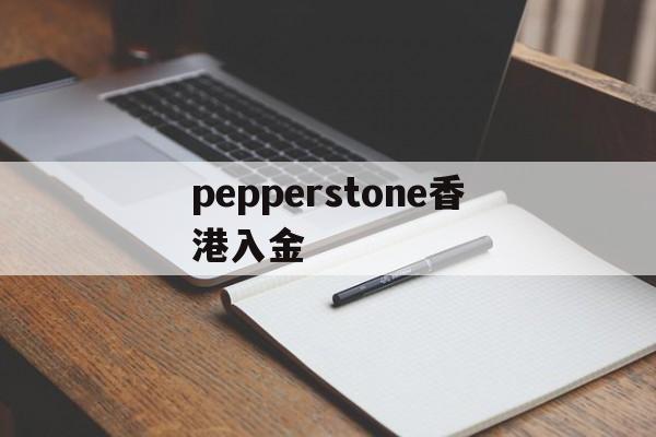 pepperstone香港入金(pepperstone出金lihkg)