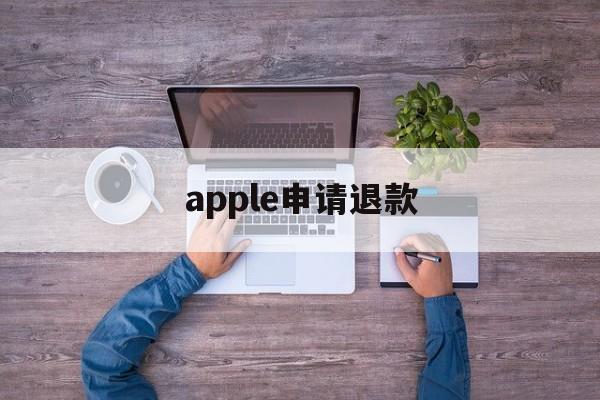 apple申请退款(apple退款怎么才能申请成功)