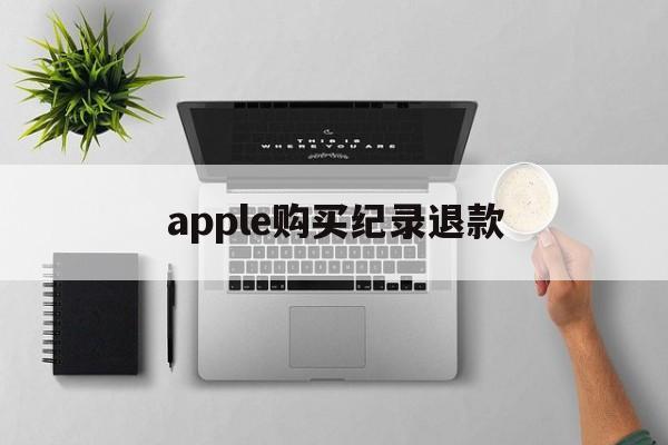 apple购买纪录退款(苹果购买记录退款多久到账)