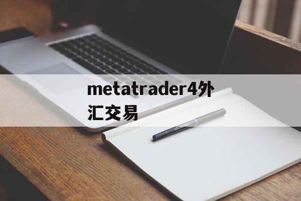 metatrader4外汇交易(metatrader5外汇交易平台)