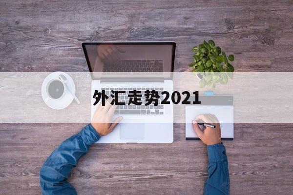 外汇走势2021(外汇走势判断最好方法)