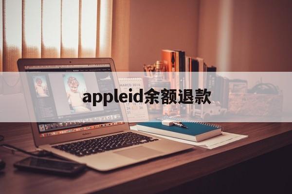 appleid余额退款(苹果id余额怎么退款退到银行卡)